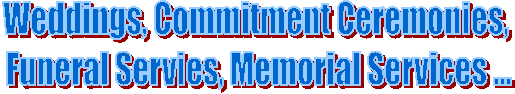 Weddings, Commitment Ceremonies, 
Funeral Servies, Memorial Services ...
